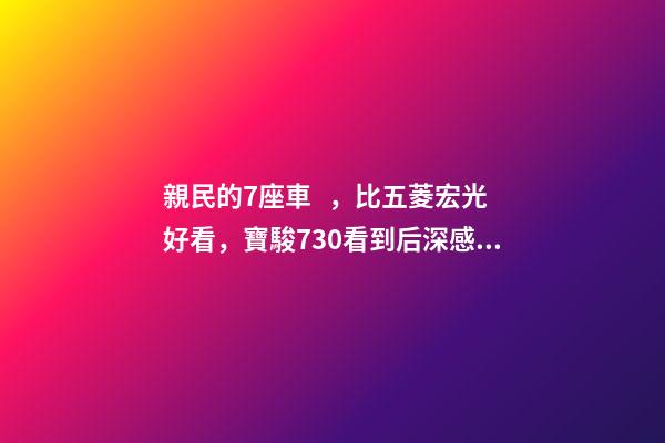 親民的7座車，比五菱宏光好看，寶駿730看到后深感不安